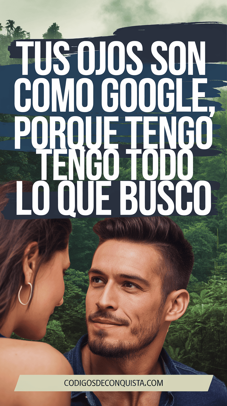 Tus ojos son como Google, porque tengo todo lo que busco